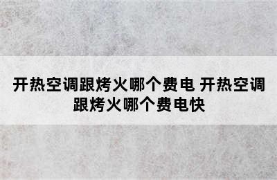 开热空调跟烤火哪个费电 开热空调跟烤火哪个费电快